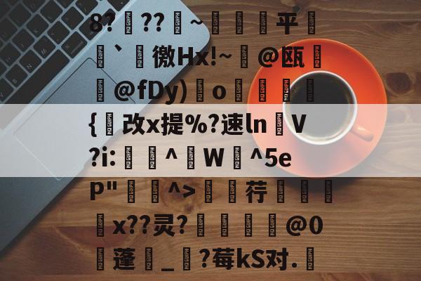 九游体育APP-包含8?穊??產~鹐榙平搧`諈徼Hx!~@瓯摪@fDy)瑌o鏺謩蜝診{改x提%?速ln褁V?i:稫鉻^盙W蜧^5eP"^>廮荇x??灵?惂靈焅@0蓬湀_?莓kS对.嬇的词条
